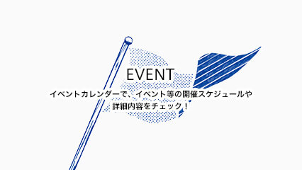 EVENT イベントカレンダーで、イベント等の開催スケジュールや詳細内容をチェック！ 